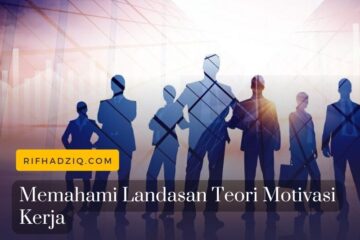 Memahami Landasan Teori Motivasi Kerja