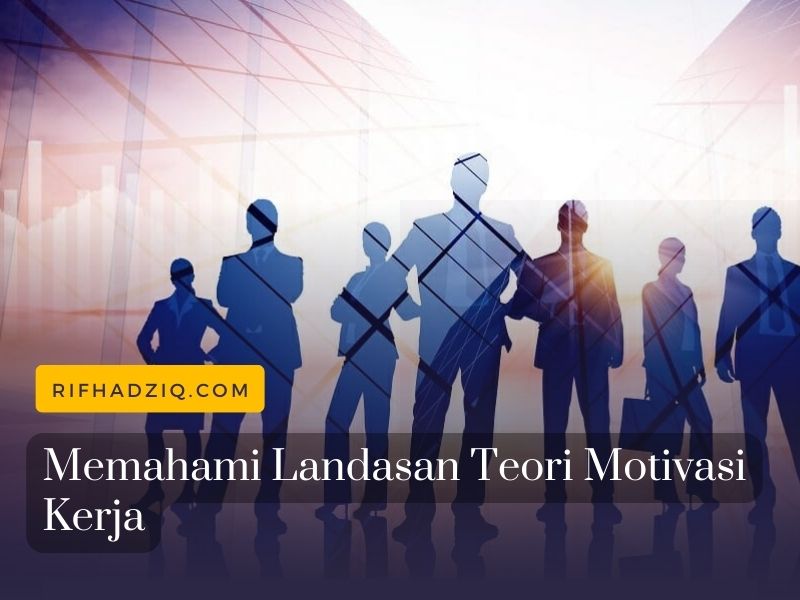 Memahami Landasan Teori Motivasi Kerja