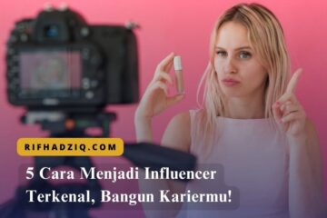 5 Cara Menjadi Influencer Terkenal, Bangun Kariermu!