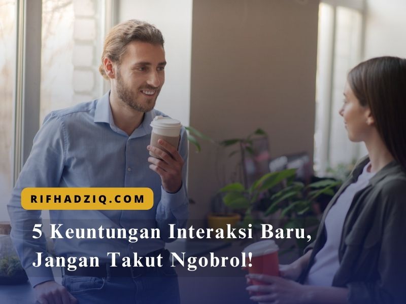 5 Keuntungan Interaksi Baru, Jangan Takut Ngobrol!