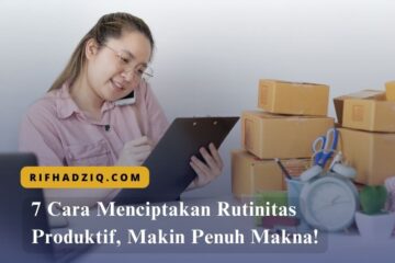 7 Cara Menciptakan Rutinitas Produktif, Makin Penuh Makna!