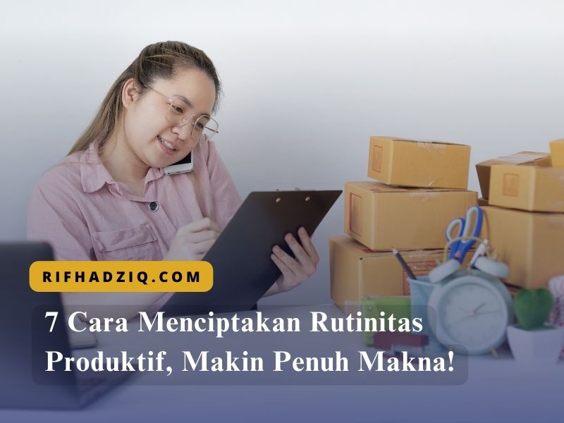 7 Cara Menciptakan Rutinitas Produktif, Makin Penuh Makna!