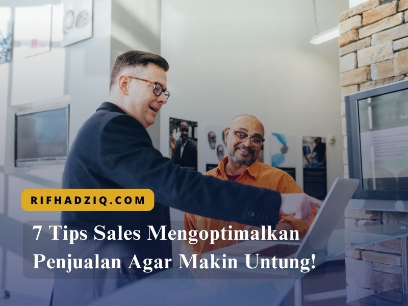 7 Tips Sales Mengoptimalkan Penjualan Agar Makin Untung!