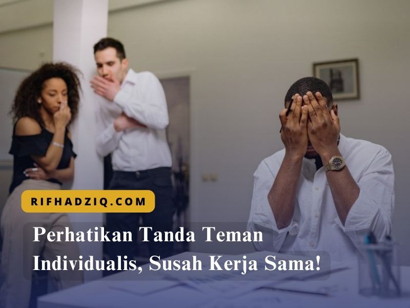 Perhatikan Tanda Teman Individualis, Susah Kerja Sama!