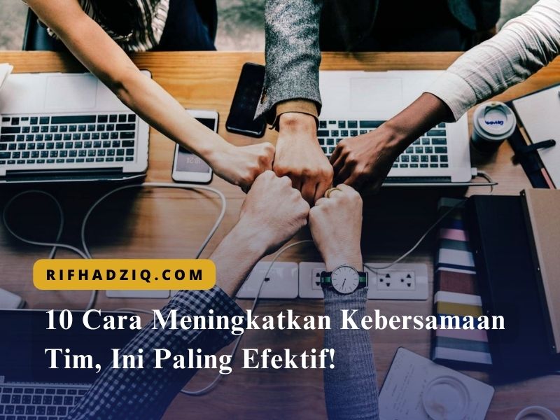 10 Cara Meningkatkan Kebersamaan Tim, Ini Paling Efektif!