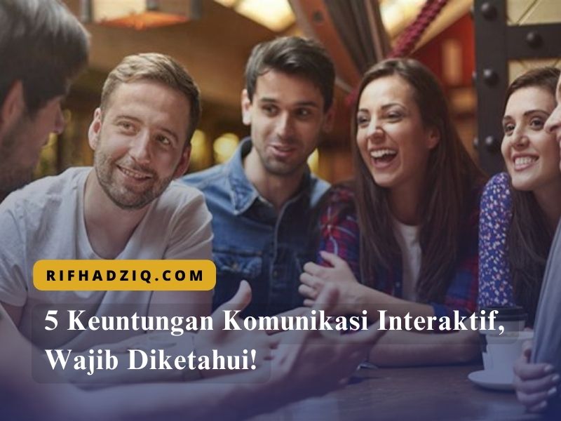 5 Keuntungan Komunikasi Interaktif, Wajib Diketahui!