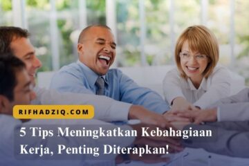 5 Tips Meningkatkan Kebahagiaan Kerja, Penting Diterapkan!