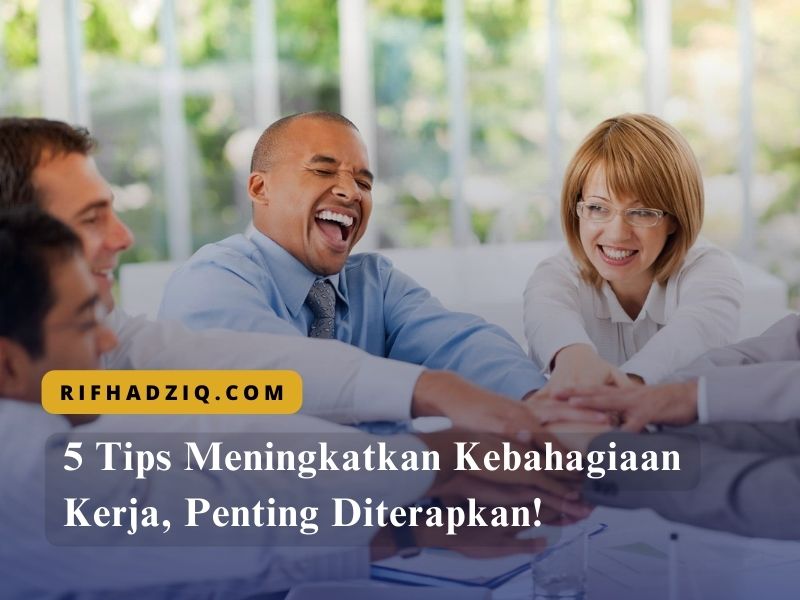 5 Tips Meningkatkan Kebahagiaan Kerja, Penting Diterapkan!
