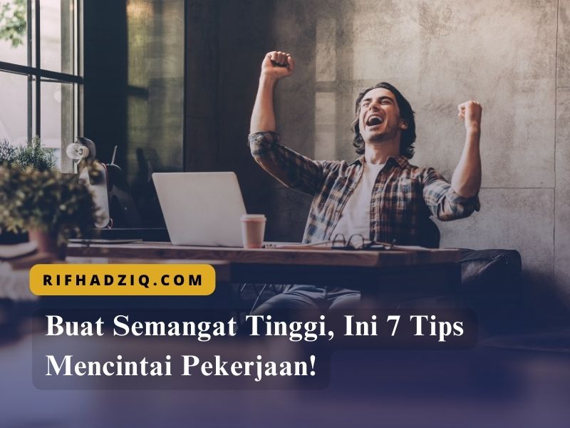 Buat Semangat Tinggi, Ini 7 Tips Mencintai Pekerjaan!