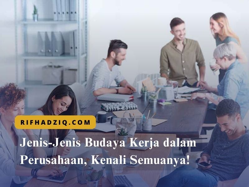 Jenis-Jenis Budaya Kerja dalam Perusahaan, Kenali Semuanya!