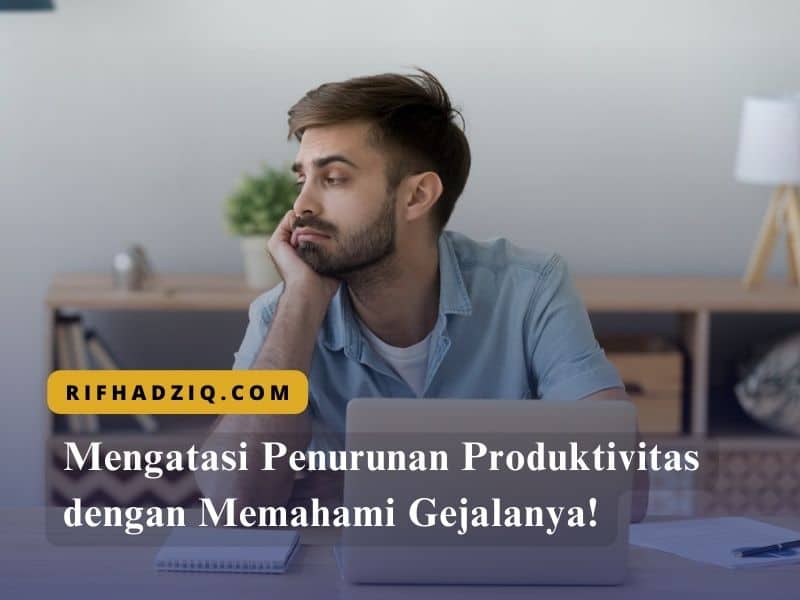 Mengatasi Penurunan Produktivitas dengan Memahami Gejalanya!