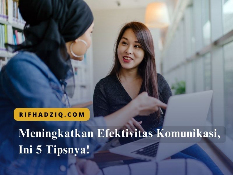 Meningkatkan Efektivitas Komunikasi, Ini 5 Tipsnya!