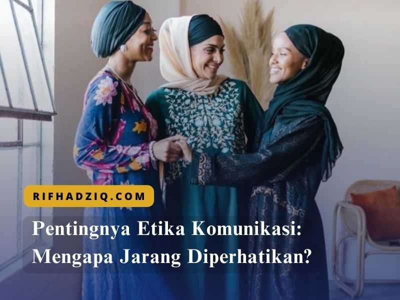 Pentingnya Etika Komunikasi Mengapa Jarang Diperhatikan