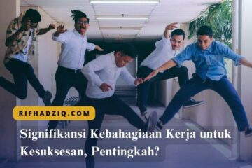 Signifikansi Kebahagiaan Kerja untuk Kesuksesan, Pentingkah