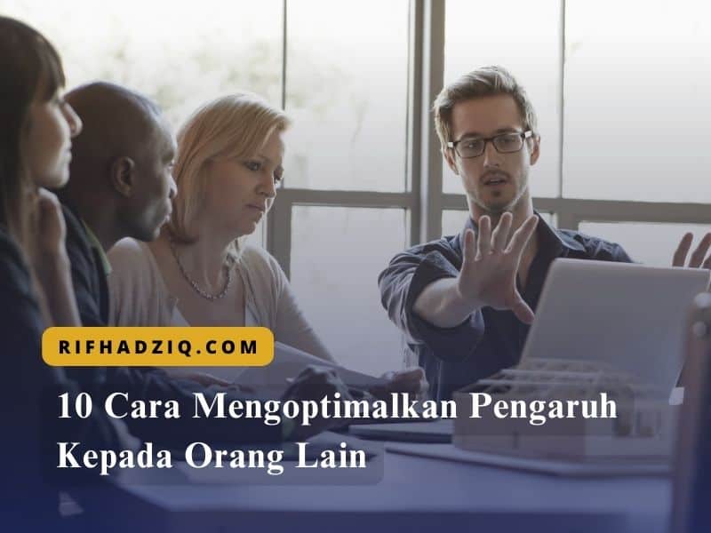 10 Cara Mengoptimalkan Pengaruh Kepada Orang Lain
