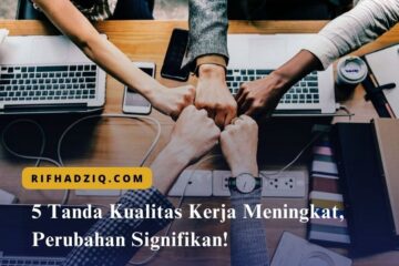 5 Tanda Kualitas Kerja Meningkat, Perubahan Signifikan!