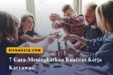 7 Cara Meningkatkan Kualitas Kerja Karyawan!