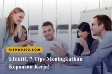 Efektif, 7 Tips Meningkatkan Kepuasan Kerja!