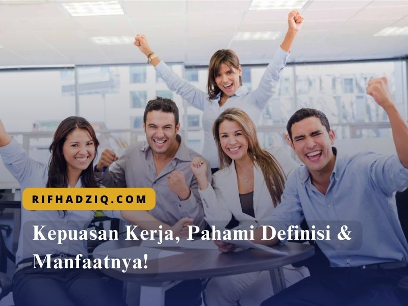 Kepuasan Kerja, Pahami Definisi & Manfaatnya!