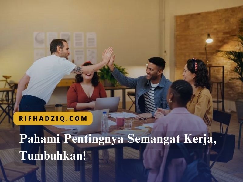 Pahami Pentingnya Semangat Kerja, Tumbuhkan!