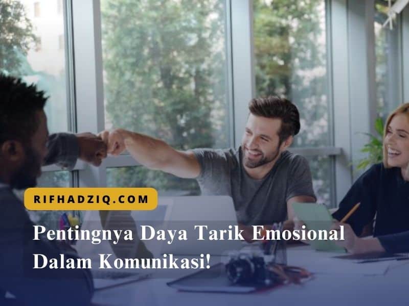 Pentingnya Daya Tarik Emosional Dalam Komunikasi!