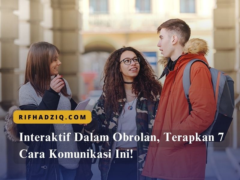 Interaktif Dalam Obrolan, Terapkan 7 Cara Komunikasi Ini!