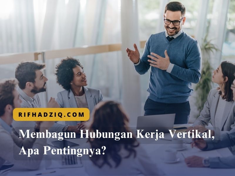 Membangun Hubungan Kerja Vertikal, Apa Pentingnya