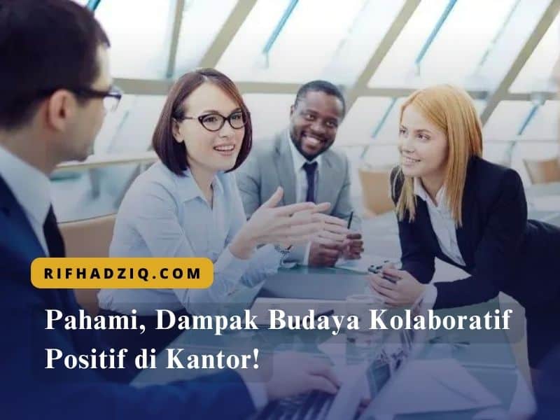 Pahami, Dampak Budaya Kolaboratif Positif di Kantor!